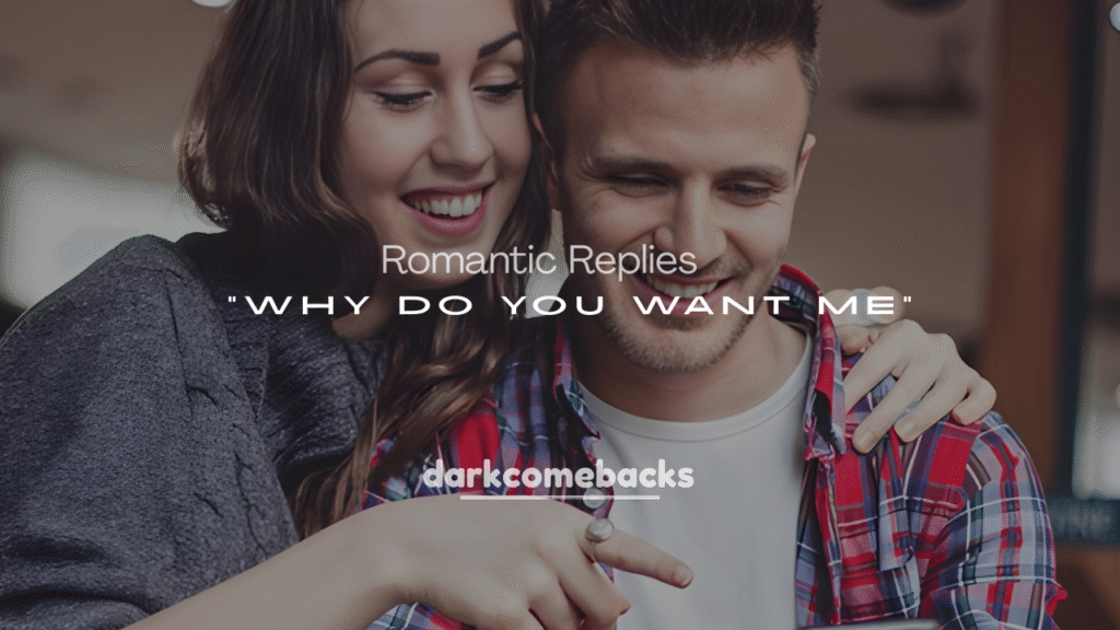Romantic Replies to “Why Do You Want Me?”